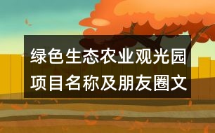 綠色生態(tài)農(nóng)業(yè)觀光園項(xiàng)目名稱及朋友圈文案38句