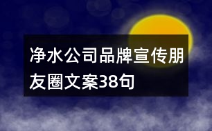 凈水公司品牌宣傳朋友圈文案38句