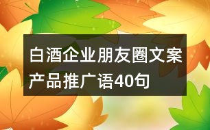 白酒企業(yè)朋友圈文案、產(chǎn)品推廣語(yǔ)40句