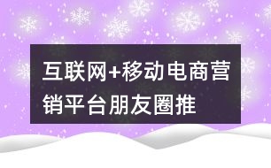 “互聯(lián)網(wǎng)+”移動(dòng)電商營(yíng)銷(xiāo)平臺(tái)朋友圈推廣語(yǔ)36句