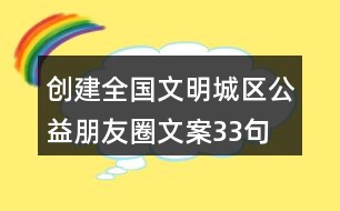 創(chuàng)建全國(guó)文明城區(qū)公益朋友圈文案33句