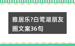 雅居樂?白鷺湖朋友圈文案36句