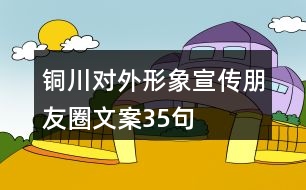 銅川對(duì)外形象宣傳朋友圈文案35句