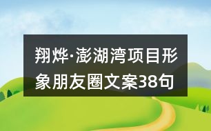 翔燁·澎湖灣項(xiàng)目形象朋友圈文案38句