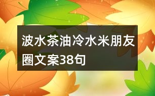 波水茶油、冷水米朋友圈文案38句