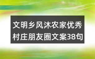 文明鄉(xiāng)風(fēng)沐農(nóng)家優(yōu)秀村莊朋友圈文案38句