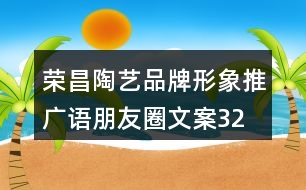 榮昌陶藝品牌形象推廣語、朋友圈文案32句