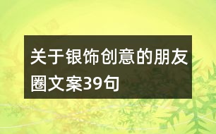 關于銀飾創(chuàng)意的朋友圈文案39句