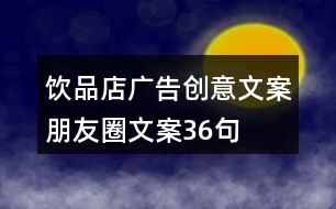 飲品店廣告創(chuàng)意文案朋友圈文案36句