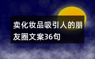 賣化妝品吸引人的朋友圈文案36句