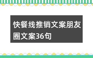 快餐線推銷(xiāo)文案朋友圈文案36句