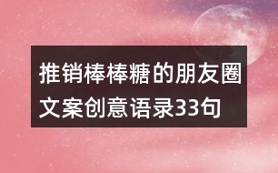 推銷棒棒糖的朋友圈文案創(chuàng)意語(yǔ)錄33句