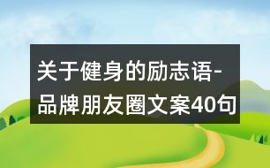 關(guān)于健身的勵志語-品牌朋友圈文案40句