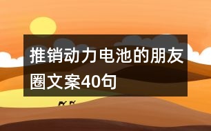 推銷動(dòng)力電池的朋友圈文案40句