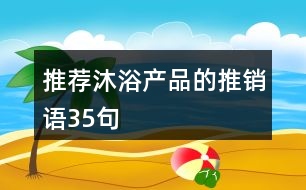 推薦沐浴產(chǎn)品的推銷語(yǔ)35句