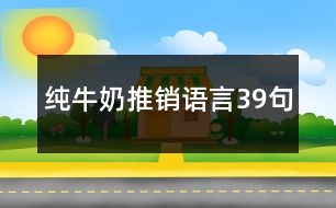 純牛奶推銷(xiāo)語(yǔ)言39句