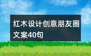 紅木設(shè)計創(chuàng)意朋友圈文案40句