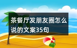 茶餐廳發(fā)朋友圈怎么說的文案35句