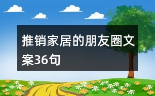 推銷(xiāo)家居的朋友圈文案36句