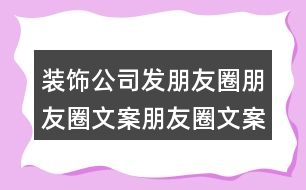 裝飾公司發(fā)朋友圈朋友圈文案朋友圈文案35句