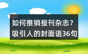 如何推銷報(bào)刊雜志？吸引人的封面語(yǔ)36句