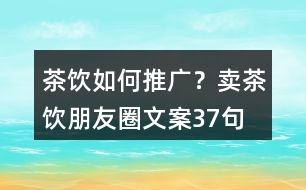 茶飲如何推廣？賣茶飲朋友圈文案37句