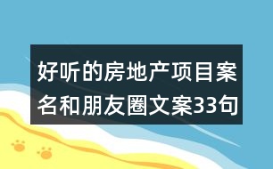 好聽(tīng)的房地產(chǎn)項(xiàng)目案名和朋友圈文案33句