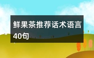 鮮果茶推薦話(huà)術(shù)語(yǔ)言40句