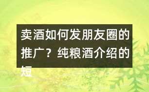 賣酒如何發(fā)朋友圈的推廣？純糧酒介紹的短句39句