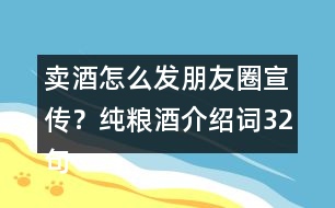 賣酒怎么發(fā)朋友圈宣傳？純糧酒介紹詞32句