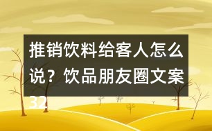 推銷飲料給客人怎么說(shuō)？飲品朋友圈文案32句