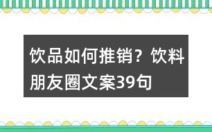 飲品如何推銷？飲料朋友圈文案39句