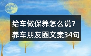 給車做保養(yǎng)怎么說(shuō)？養(yǎng)車朋友圈文案34句