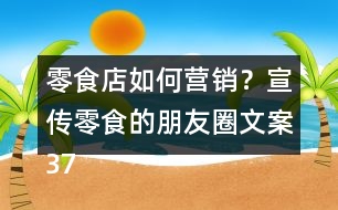 零食店如何營銷？宣傳零食的朋友圈文案37句