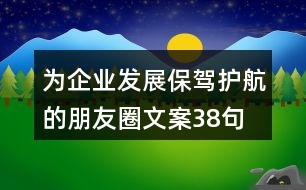 為企業(yè)發(fā)展保駕護(hù)航的朋友圈文案38句