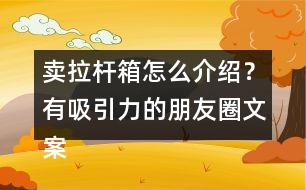 賣拉桿箱怎么介紹？有吸引力的朋友圈文案39句