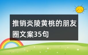 推銷(xiāo)炎陵黃桃的朋友圈文案35句