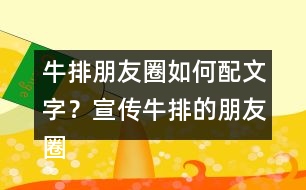 牛排朋友圈如何配文字？宣傳牛排的朋友圈文案32句