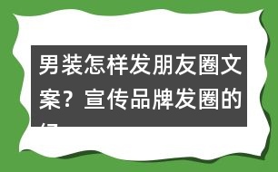 男裝怎樣發(fā)朋友圈文案？宣傳品牌發(fā)圈的經(jīng)典語36句