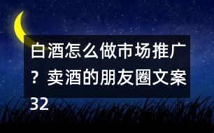 白酒怎么做市場推廣？賣酒的朋友圈文案32句