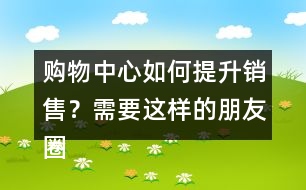 購物中心如何提升銷售？需要這樣的朋友圈文案錄39句