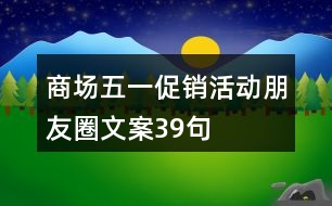 商場(chǎng)五一促銷(xiāo)活動(dòng)朋友圈文案39句