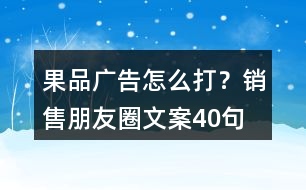 果品廣告怎么打？銷售朋友圈文案40句