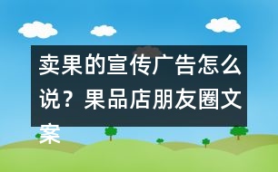 賣果的宣傳廣告怎么說？果品店朋友圈文案38句