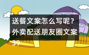 送餐文案怎么寫(xiě)呢？外賣(mài)配送朋友圈文案39句