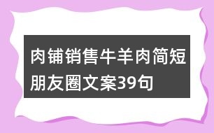 肉鋪銷售牛羊肉簡短朋友圈文案39句