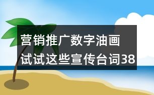 營(yíng)銷(xiāo)推廣數(shù)字油畫(huà) 試試這些宣傳臺(tái)詞38句