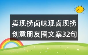 賣(mài)現(xiàn)撈鹵味現(xiàn)鹵現(xiàn)撈創(chuàng)意朋友圈文案32句