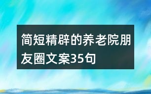 簡(jiǎn)短精辟的養(yǎng)老院朋友圈文案35句