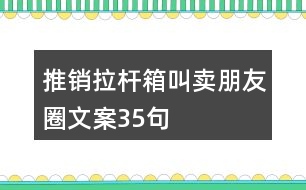 推銷拉桿箱叫賣朋友圈文案35句